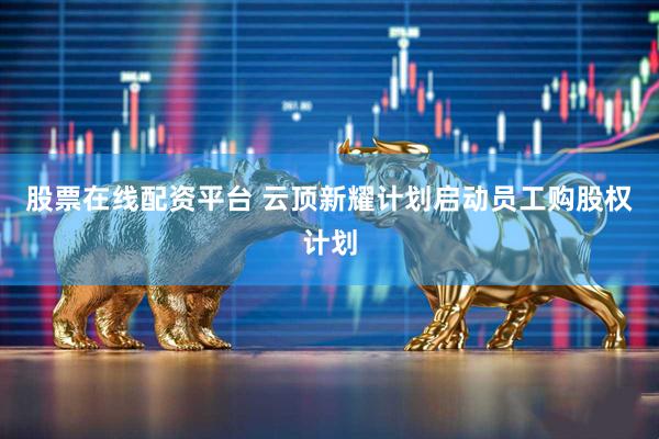 股票在线配资平台 云顶新耀计划启动员工购股权计划