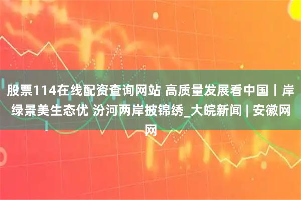 股票114在线配资查询网站 高质量发展看中国丨岸绿景美生态优 汾河两岸披锦绣_大皖新闻 | 安徽网