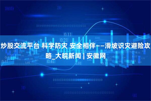 炒股交流平台 科学防灾 安全相伴——滑坡识灾避险攻略_大皖新闻 | 安徽网