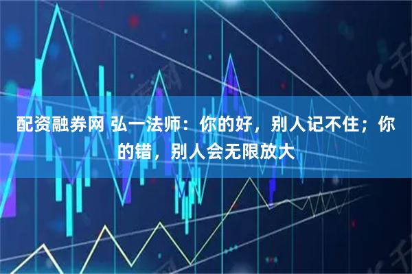 配资融券网 弘一法师：你的好，别人记不住；你的错，别人会无限放大