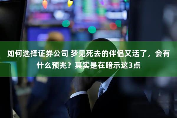 如何选择证券公司 梦见死去的伴侣又活了，会有什么预兆？其实是在暗示这3点