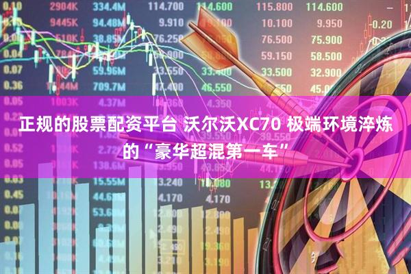 正规的股票配资平台 沃尔沃XC70 极端环境淬炼的“豪华超混第一车”