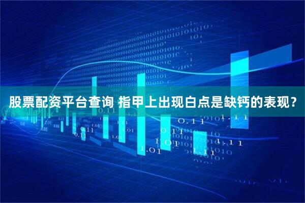 股票配资平台查询 指甲上出现白点是缺钙的表现？