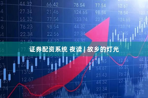 证券配资系统 夜读 | 故乡的灯光