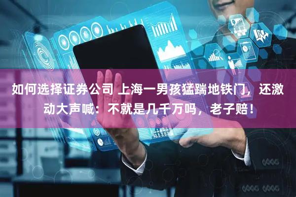 如何选择证券公司 上海一男孩猛踹地铁门，还激动大声喊：不就是几千万吗，老子赔！