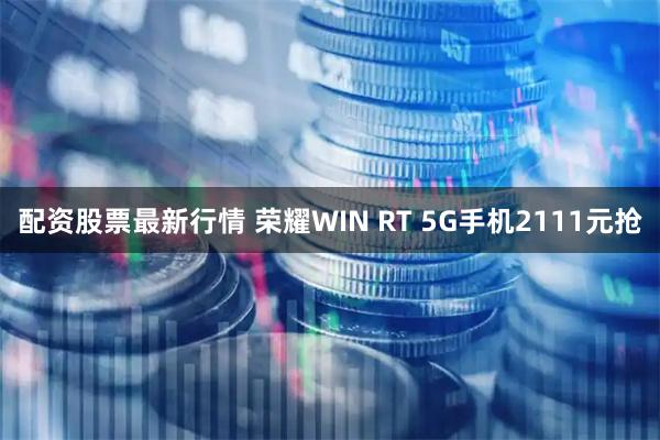 配资股票最新行情 荣耀WIN RT 5G手机2111元抢