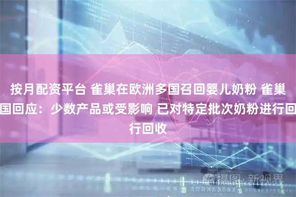 按月配资平台 雀巢在欧洲多国召回婴儿奶粉 雀巢中国回应：少数产品或受影响 已对特定批次奶粉进行回收