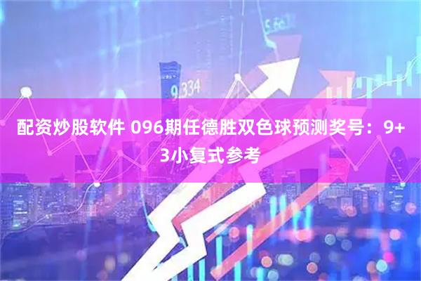 配资炒股软件 096期任德胜双色球预测奖号：9+3小复式参考