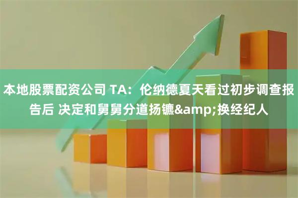 本地股票配资公司 TA：伦纳德夏天看过初步调查报告后 决定和舅舅分道扬镳&换经纪人