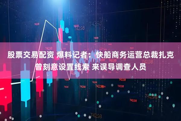 股票交易配资 爆料记者：快船商务运营总裁扎克曾刻意设置线索 来误导调查人员